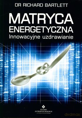Matryca Energetyczna Innowacyjne Uzdrawianie - Richard Bartlett [KSIĄŻKA]