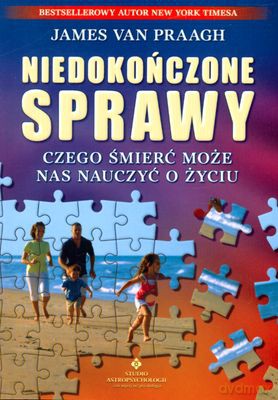 Niedokończone Sprawy Czego Śmierć Może Nas Nauczyć O Życiu - James Van Praagh [KSIĄŻKA]