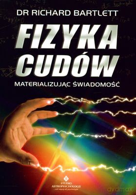 Fizyka Cudów Materializując Świadomość - Richard Bartlett [KSIĄŻKA]