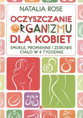 Oczyszczanie Organizmu Dla Kobiet Smukłe Promienne I Zdrowe Ciało W 4 Tygodnie - Natalia Rose [KSIĄŻKA]