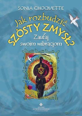 Jak Rozbudzić Szósty Zmysł Zaufaj Swoim Wibracjiom - Sonia Choquette [KSIĄŻKA]