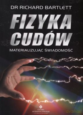 Fizyka Cudów Materializując Świadomość - Dr Richard Bartlett [KSIĄŻKA]