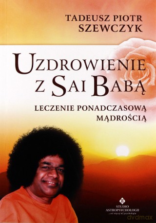 Uzdrowienie Z Sai Babą Leczenie Ponadczasową Mądrością - Tadeusz Piotr Szewczyk [KSIĄŻKA]