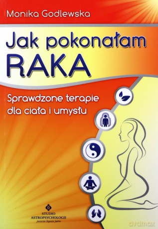 Jak Pokonałam Raka Wyd. 2011 - Monika Godlewska [KSIĄŻKA]