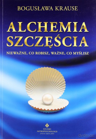 Alchemia Szczęscia Nieważne Co Robisz Ważne Co Myślisz - Bogusława Krause [KSIĄŻKA]