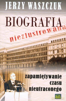 Biografia Niezlustrowana Zapamiętywanie Czasu Nieutraconego - Jerzy Waszczuk [KSIĄŻKA]