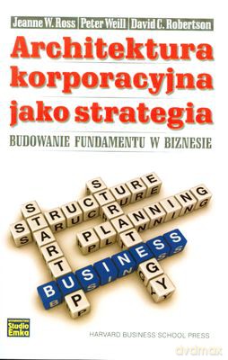 Architektura Korporacyjna Jako Strategia (twarda) - Jeanne W. Ross, Peter Weill, David C. Robertson [KSIĄŻKA]
