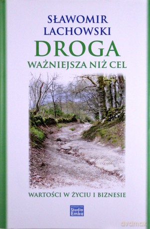 Droga Ważniejsza Niż Cel Wartości W Życiu I Biznesie (twarda) - Sławomir Lachowski [KSIĄŻKA]