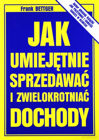 Jak Umiejętnie Sprzedawać I Zwielokrotniać Dochody - Frank Bettger [KSIĄŻKA]