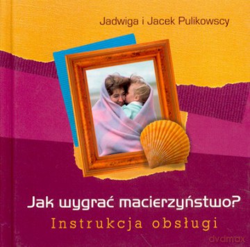 Jak Wygrać Macierzyństwo Instrukcja Obsługi (twarda) - Jadwiga I Jacek Pulikowscy [KSIĄŻKA]