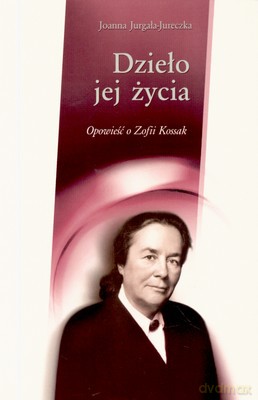 Dzieło Jej Życia Opowieść O Zofii Kossak - Joanna Jurgała-Jureczka [KSIĄŻKA]