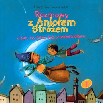 Rozmowy Z Aniołem Stróżem O Tym Czy Łatwo Być Przedszkolakiem - Elżbieta Śnieżkowska-Bielak [KSIĄŻKA]