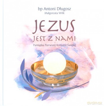 Jezus Jest Z Nami Pamiątka Pierwszej Komunii Świętej (twarda) - Bp Antoni Długosz, Małgorzata Wilk [KSIĄŻKA]