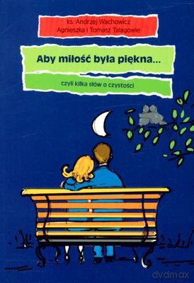 Aby Miłość Była Piękna Czyli Kilka Słów O Czystości - Ks.Andrzej Wachowicz, Agnieszka I Tomasz Talagowie [KSIĄŻKA]