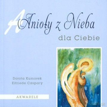 Anioły Z Nieba Dla Ciebie - Dorota Kumorek, Elfriede Caspary [KSIĄŻKA]