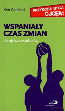 Wspaniały Czas Zmian Dla Ojców Nastolatków - Ken Canfield [KSIĄŻKA]