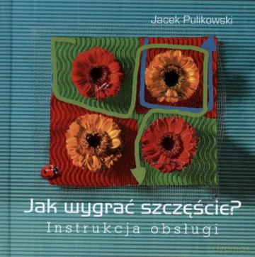 Jak Wygrać Szczęście Instrukcja Obsługi (twarda) - Jacek Pulikowski [KSIĄŻKA]