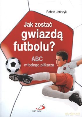 Jak Zostać Gwiazdą Futbolu Abc Młodego Piłkarza - Robert Jończyk [KSIĄŻKA]