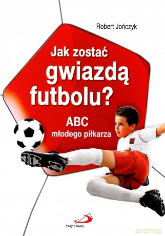 Jak Zostać Gwiazdą Futbolu Abc Młodego Piłkarza - Robert Jończyk [KSIĄŻKA]