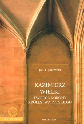 Kazimierz Wielki Twórca Korony Królestwa Polskiego - Jan Dąbrowski [KSIĄŻKA]