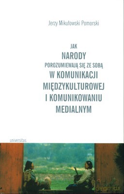 Jak Narody Porozumiewają Sie Ze Sobą W Komunikacji Międzykulturowej I Komunikowaniu Medialnym - Jerzy Mikułowski Pomorski [KSIĄŻKA]