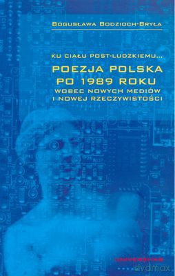 Poezja Polska Po 1989 Roku Ku Ciału Post- Ludzkiemu... - Bogusława Bodzioch-Bryła [KSIĄŻKA]