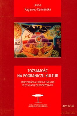 Tożsamość Na Pograniczu Kultur. Meksykańska Grupa Etniczna W Stanach Zjednoczonych - Anna Kaganiec-Kamieńska [KSIĄŻKA]