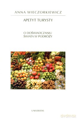 Apetyt Turysty O Doświadczaniu Świata W Podróży - Anna Wieczorkiewicz [KSIĄŻKA]