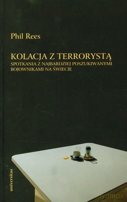 Kolacja Z Terrorystą Spotkania Z Najbardziej Poszukiwanymi Bojownikami Na Świecie - Phil Rees [KSIĄŻKA]