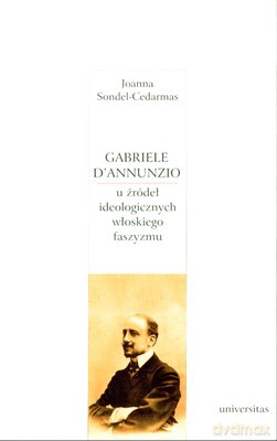 Gabriele D'annunzio U Źródeł Ideologicznych Włoskiego Faszyzmu - Joanna Sondel-Cedarmas [KSIĄŻKA]