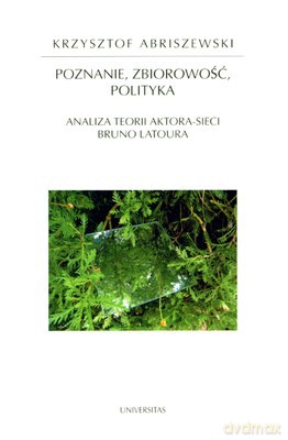 Poznanie Zbiorowość Polityka Analiza Teorii Aktora-Sieci Bruno Latoura - Krzysztof Abriszewski [KSIĄŻKA]