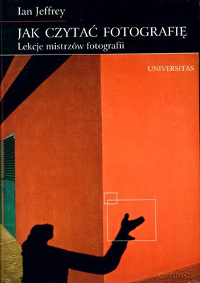 Jak Czytać Fotografię Lekcje Mistrzów Fotografii (twarda) - Ian Jeffrey [KSIĄŻKA]