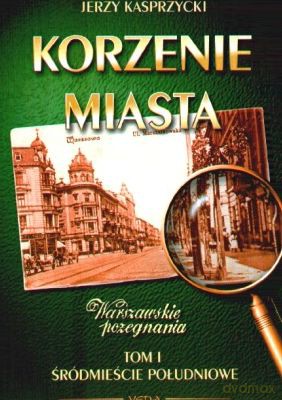 Korzenie Miasta Tom I Śródmieście Południowe - Jerzy Kasprzycki [KSIĄŻKA]