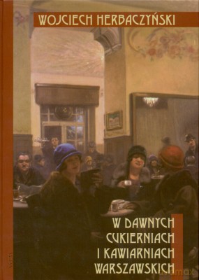 W Dawnych Cukierniach I Kawiarniach Warszawskich - Wojciech Herbaczyński [KSIĄŻKA]