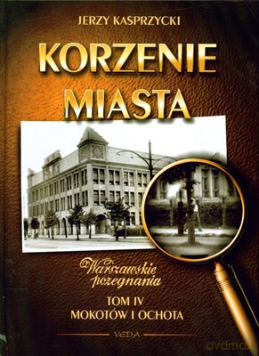 Korzenie Miasta Tom IV Mokotów I Ochota (twarda) - Jerzy Kasprzycki [KSIĄŻKA]