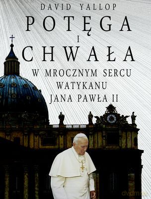 Potęga I Chwała W Mrocznym Sercu Watykanu Jana Pawła II - David Yallop [KSIĄŻKA]