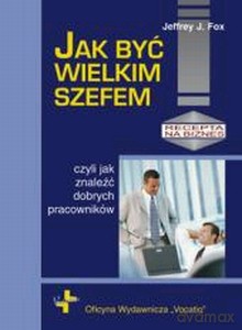 Jak Być Wielkim Szefem - Jeffrey J.Fox [KSIĄŻKA]