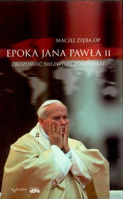 Epoka Jana Pawła II Zrozumieć Niezwykły Pontyfikat - Maciej Zięba Op [KSIĄŻKA]