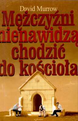 Mężczyźni Nienawidzą Chodzić Do Kościoła - David Murrow [KSIĄŻKA]