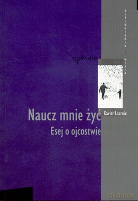 Naucz Mnie Żyć Esej O Ojcostwie - Xavier Lacroix [KSIĄŻKA]