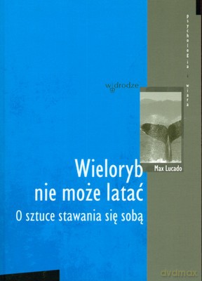 Wieloryb Nie Może Latać O Sztuce Stawania Się Sobą - Max Lucado [KSIĄŻKA]
