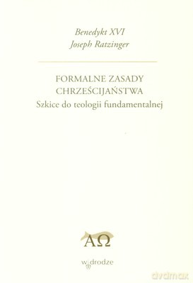 Formalne Zasady Chrześcijaństwa Szkice Do Teologii Fundamentalnej - Joseph Ratzinger [KSIĄŻKA]