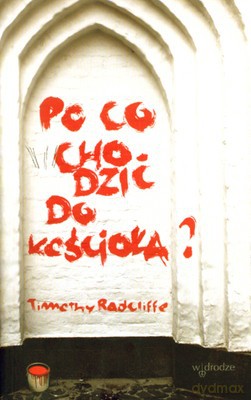 Po Co Chodzić Do Kościoła - Timothy Radcliffe [KSIĄŻKA]