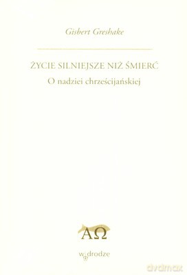 Życie Silniejsze Niż Śmierć O Nadziei Chrześcijańskiej - Gisbert Greshake [KSIĄŻKA]