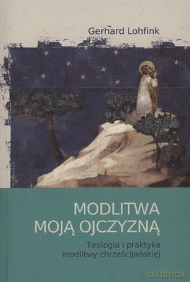 Modlitwa Moją Ojczyzną Teologia I Praktyka Modlitwy Chrześcijańskiej - Gerard Lohfink [KSIĄŻKA]