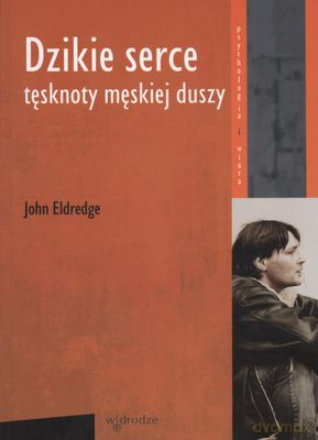 Dzikie Serce Tęsknoty Męskiej Duszy - John Eldredge [KSIĄŻKA]