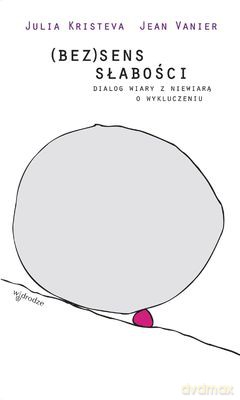 (Bez)sens Słabości Dialog Wiary Z Niewiarą O Wykluczeniu - Julia Kristeva, Jean Vanier [KSIĄŻKA]