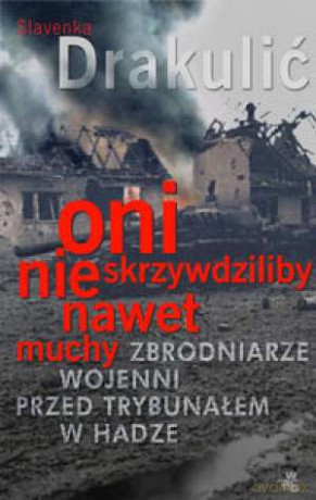 Oni Nie Skrzywdziliby Nawet Muchy Zbrodniarze Wojenni Przed Trybunałem - Slavenka Drakulić [KSIĄŻKA]