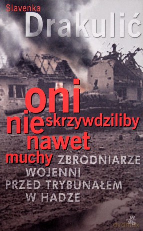Oni Nie Skrzywdziliby Nawet Muchy Zbrodniarze Wojenni Przed Trybunałem - Slavenka Drakulić [KSIĄŻKA]