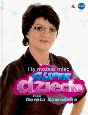 I Ty Możesz Mieć Super Dziecko Radzi Dorota Zawadzka (twarda) [KSIĄŻKA]